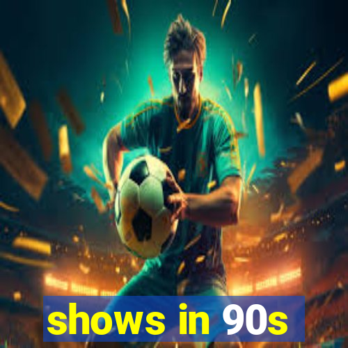 shows in 90s